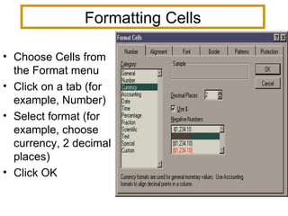 Formatting Cells Choose Cells from the Format menu Click on a tab (for example, Number) Select format (for example, choose currency, 2 decimal places) Click OK  