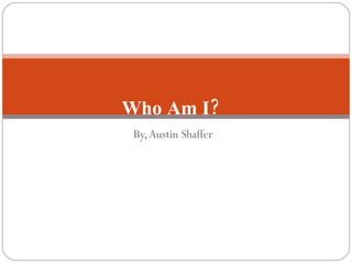 By, Austin Shaffer Who Am I?   