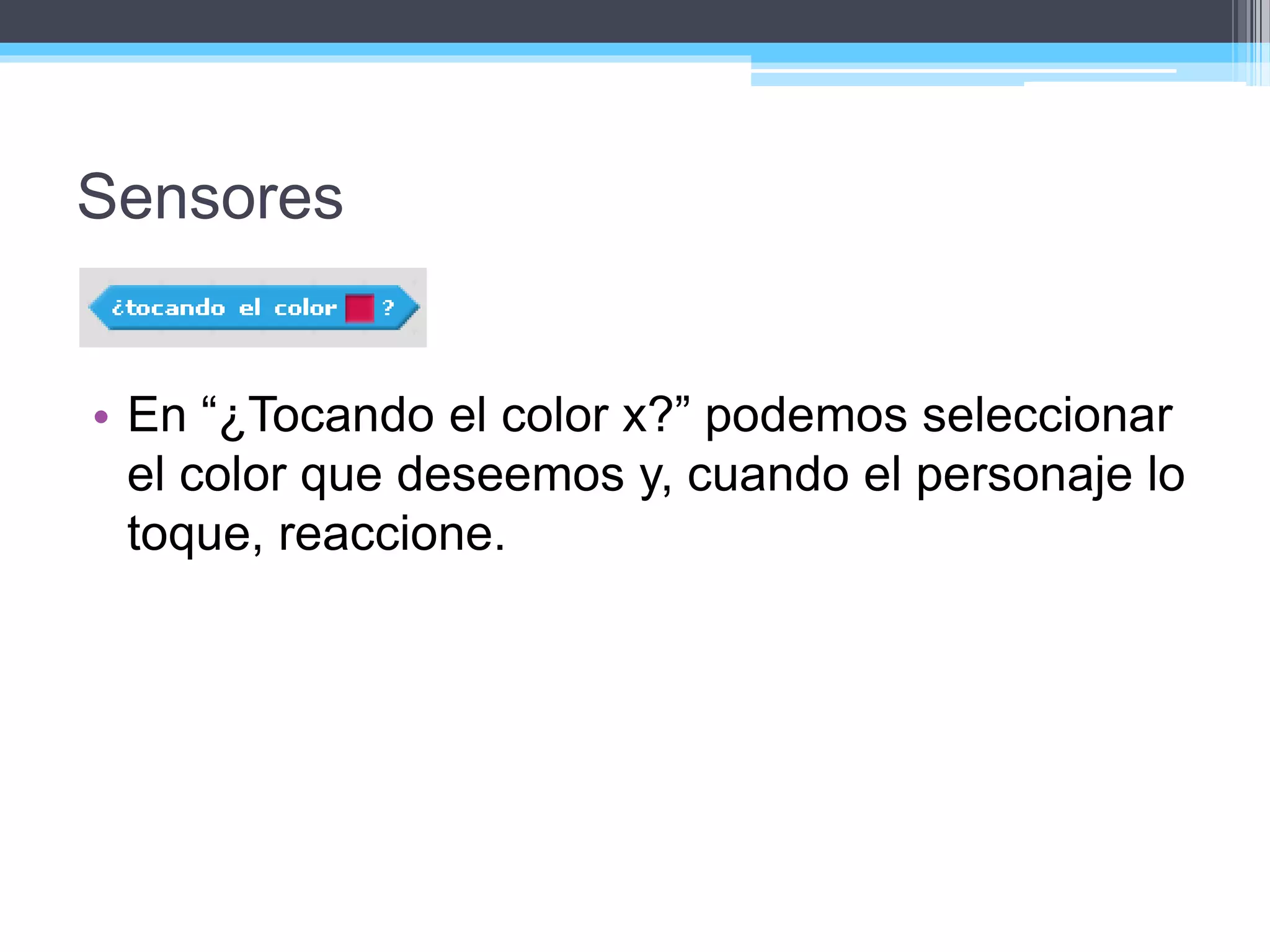 Sensores
• En “¿Tocando el color x?” podemos seleccionar
el color que deseemos y, cuando el personaje lo
toque, reaccione.
 