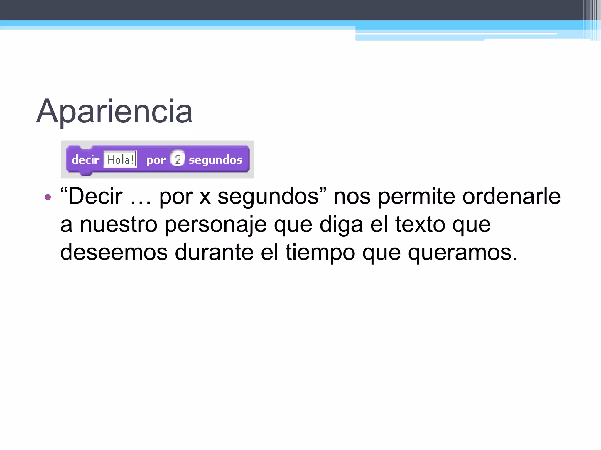 Apariencia
• “Decir … por x segundos” nos permite ordenarle
a nuestro personaje que diga el texto que
deseemos durante el tiempo que queramos.
 