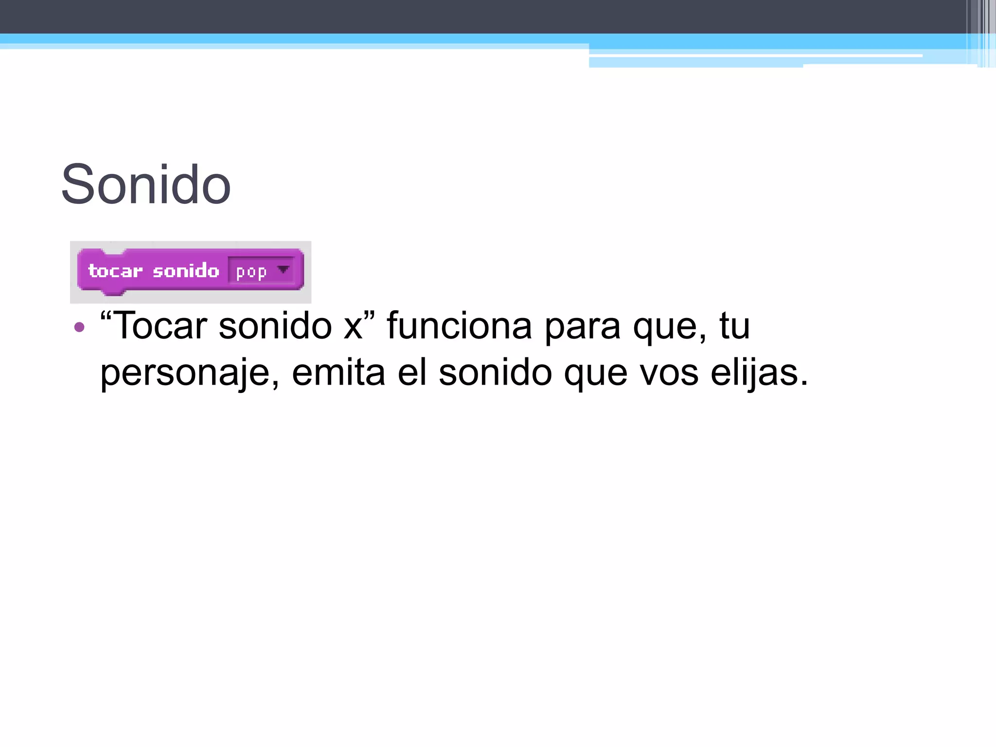 Sonido
• “Tocar sonido x” funciona para que, tu
personaje, emita el sonido que vos elijas.
 