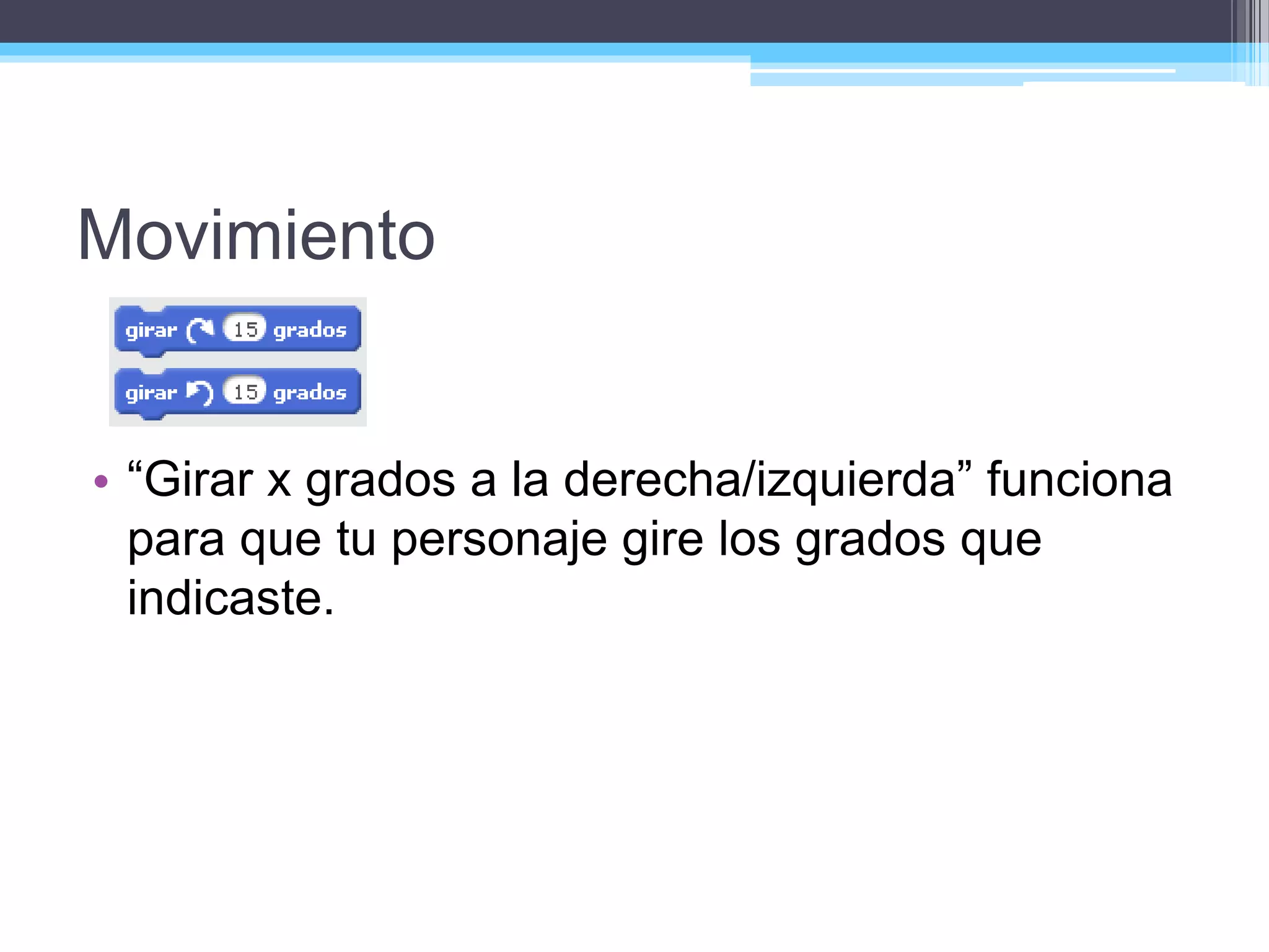 Movimiento
• “Girar x grados a la derecha/izquierda” funciona
para que tu personaje gire los grados que
indicaste.
 