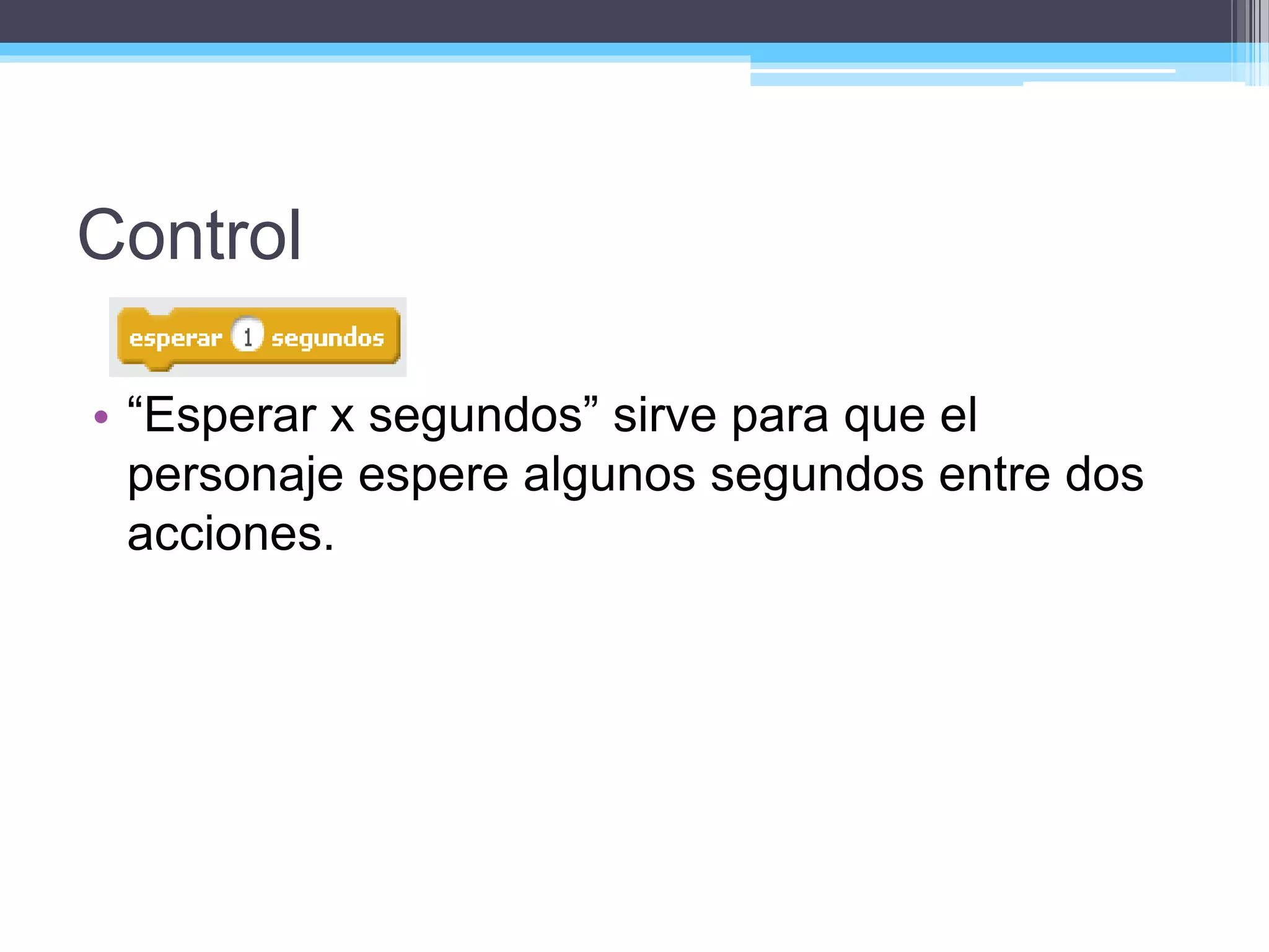 Control
• “Esperar x segundos” sirve para que el
personaje espere algunos segundos entre dos
acciones.
 