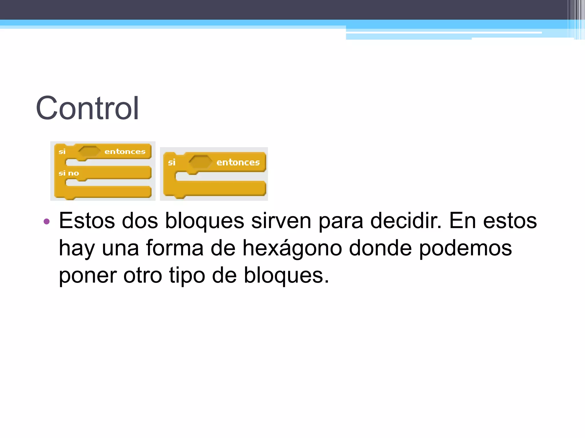 Control
• Estos dos bloques sirven para decidir. En estos
hay una forma de hexágono donde podemos
poner otro tipo de bloques.
 