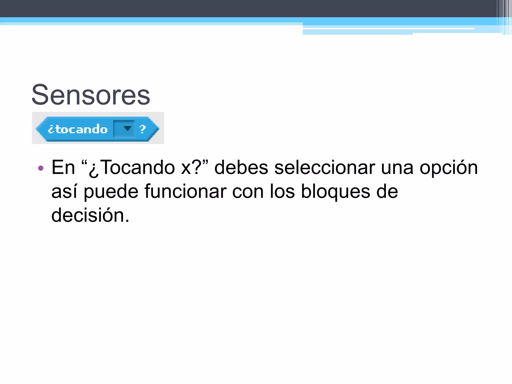 Sensores
• En “¿Tocando x?” debes seleccionar una opción
así puede funcionar con los bloques de
decisión.
 