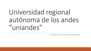 Universidad regional
autónoma de los andes
“uniandes”
SLENDY DELGADO GUEVARA
 
