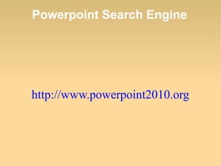 Powerpoint Search Engine
http://www.powerpoint2010.org
 