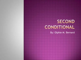 Second Conditional By: Olphie M. Bernard 