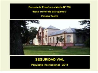 Escuela de Enseñanza Media Nº 206 “ Rosa Turner de Estrugamou” Venado Tuerto SEGURIDAD VIAL Proyecto Institucional - 2011 
