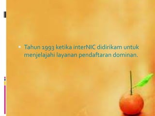  Tahun 1993 ketika interNIC didirikam untuk
  menjelajahi layanan pendaftaran dominan.
 