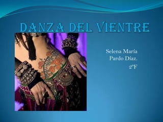 DANZA DEL VIENTRE Selena María Pardo Díaz. 2ºF 