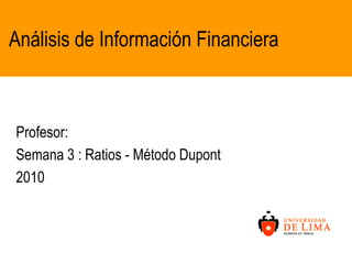 Análisis de Información Financiera Profesor: Semana 3 : Ratios - Método Dupont  2010 