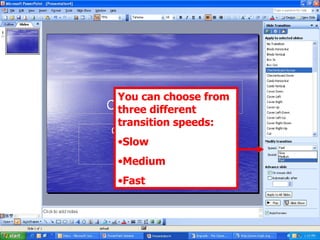 You can choose from three different transition speeds: Slow Medium Fast 