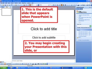 1. This is the default slide that appears when PowerPoint is opened. 2. You may begin creating your Presentation with this slide, or 