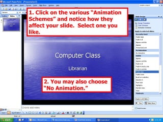 1. Click on the various “Animation Schemes” and notice how they affect your slide.  Select one you like. 2. You may also choose “No Animation.” 
