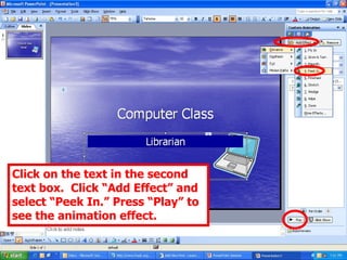 Click on the text in the second text box.  Click “Add Effect” and select “Peek In.” Press “Play” to see the animation effect. 