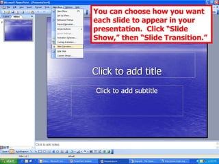 You can choose how you want each slide to appear in your presentation.  Click “Slide Show,” then “Slide Transition.” 