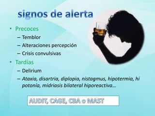 • Precoces
  – Temblor
  – Alteraciones percepción
  – Crisis convulsivas
• Tardías
  – Delirium
  – Ataxia, disartria, diplopia, nistagmus, hipotermia, hi
    potonía, midriasis bilateral hiporeactiva…
 