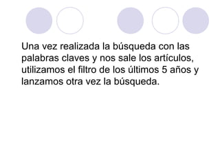 Una vez realizada la búsqueda con las
palabras claves y nos sale los artículos,
utilizamos el filtro de los últimos 5 años y
lanzamos otra vez la búsqueda.
 