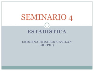 ESTADISTICA
CRISTINA HIDALGO GAVILAN
GRUPO 3
SEMINARIO 4
 