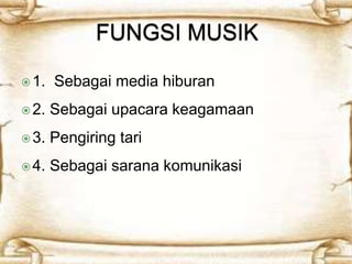  1. Sebagai media hiburan 
 2. Sebagai upacara keagamaan 
 3. Pengiring tari 
 4. Sebagai sarana komunikasi 
 