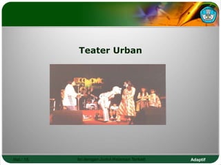 Adaptif
Hal.: 15 Isi dengan Judul Halaman Terkait
Teater Urban
 
