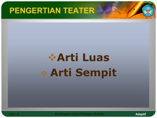 Adaptif
Hal.: 4 Isi dengan Judul Halaman Terkait
PENGERTIAN TEATER
Arti Luas
 Arti Sempit
 