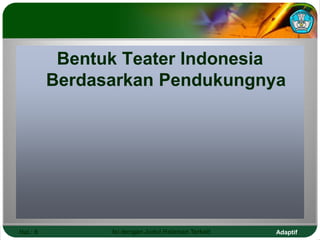 Adaptif
Hal.: 9 Isi dengan Judul Halaman Terkait
Bentuk Teater Indonesia
Berdasarkan Pendukungnya
 