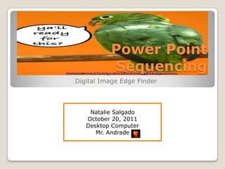 Power Point
          Sequencing
Digital Image Edge Finder



    Natalie Salgado
   October 20, 2011
   Desktop Computer
      Mr. Andrade
 