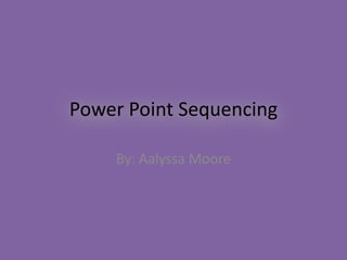 Power Point Sequencing

    By: Aalyssa Moore
 