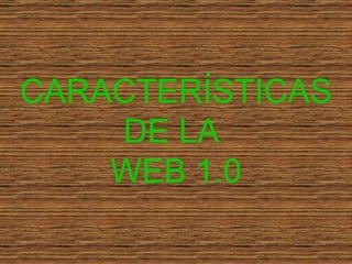 CARACTERÍSTICAS DE LA  WEB 1.0 
