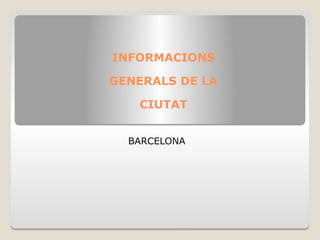 INFORMACIONS
GENERALS DE LA
CIUTAT
BARCELONA
 