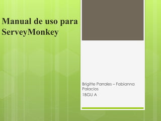 Manual de uso para
ServeyMonkey
Brigitte Parrales – Fabianna
Palacios
1BGU A
 