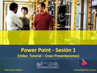Power Point - Sesión 1 (Video  Tutorial – Crear Presentaciones) Informática Básica Universidad de Cuenca 