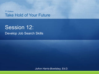 Session 12:
Develop Job Search Skills
7th Edition
Take Hold of Your Future
JoAnn Harris-Bowlsbey, Ed.D.
 