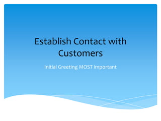 Establish Contact with
Customers
Initial Greeting MOST important
 
