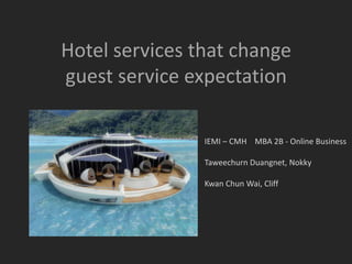 Hotel services that change
guest service expectation
IEMI – CMH MBA 2B - Online Business
Taweechurn Duangnet, Nokky

Kwan Chun Wai, Cliff

 