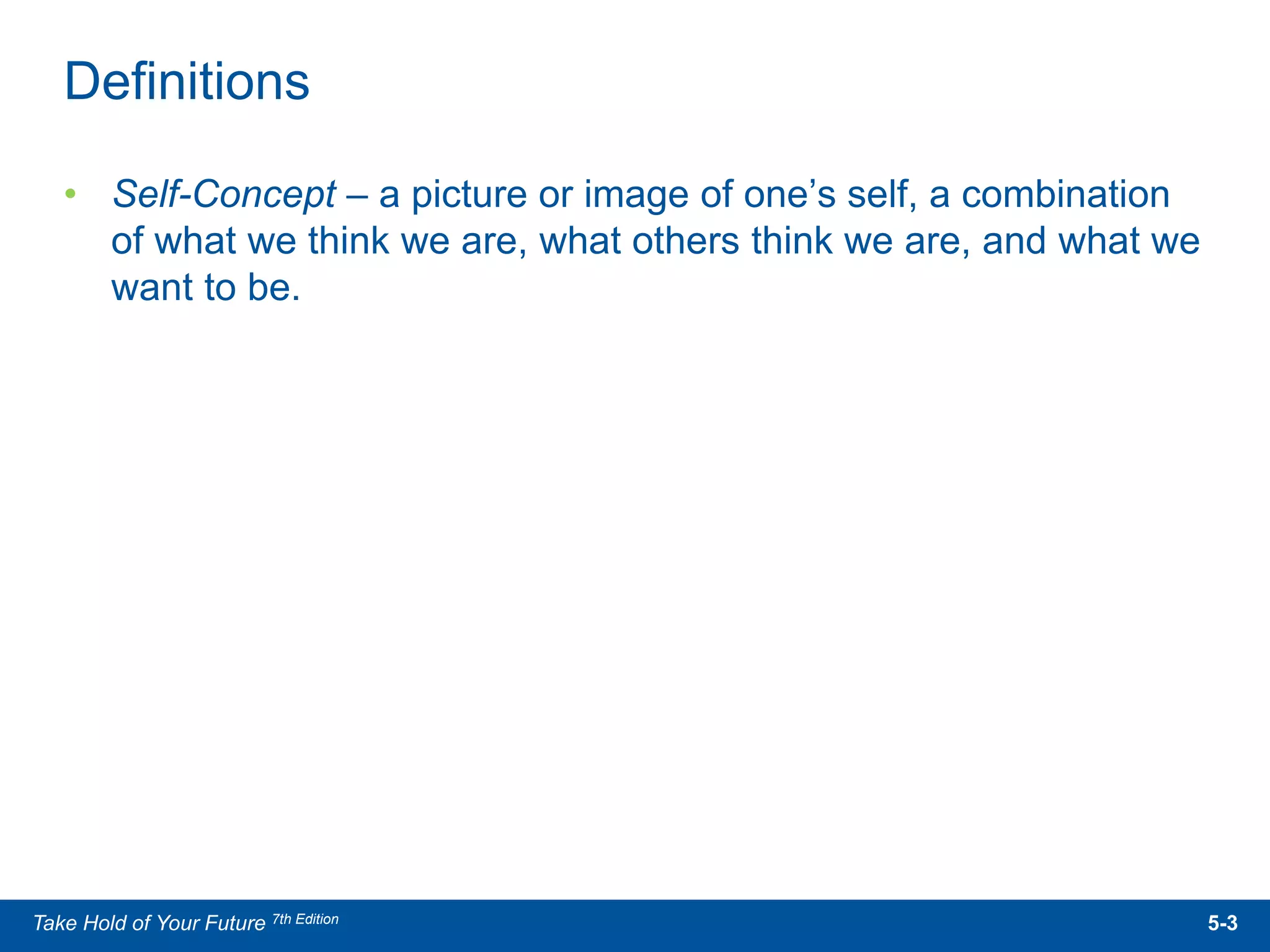 • Self-Concept – a picture or image of one’s self, a combination
of what we think we are, what others think we are, and what we
want to be.
Definitions
5-3Take Hold of Your Future 7th Edition
 