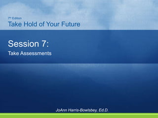 Session 7:
Take Assessments
7th Edition
Take Hold of Your Future
JoAnn Harris-Bowlsbey, Ed.D.
 