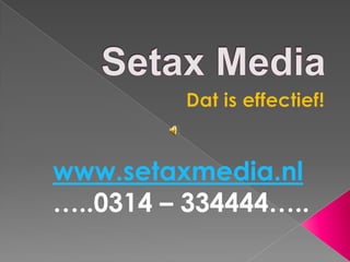 Setax Media Dat is effectief! www.setaxmedia.nl…..0314 – 334444….. 