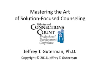 Mastering the Art
of Solution-Focused Counseling
Jeffrey T. Guterman, Ph.D.
Copyright © 2016 Jeffrey T. Guterman
 