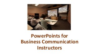 PowerPoints for
Business Communication
Instructors
 