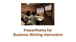PowerPoints for
Business Writing Instructors
 