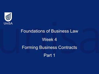 Foundations of Business Law
Week 4
Forming Business Contracts
Part 1
 