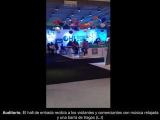 Auditorio. El hall de entrada recibía a los visitantes y comerciantes con música relajada
                               y una barra de tragos (L.I)
 