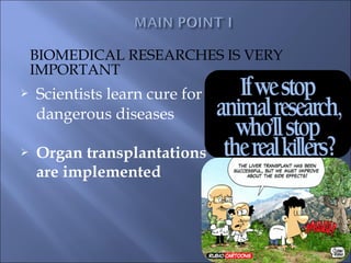 BIOMEDICAL RESEARCHES IS VERY
    IMPORTANT
   Scientists learn cure for
    dangerous diseases

   Organ transplantations
    are implemented
 