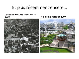 Et plus récemment encore…
Halles de Paris dans les années
1970 Halles de Paris en 2007
 