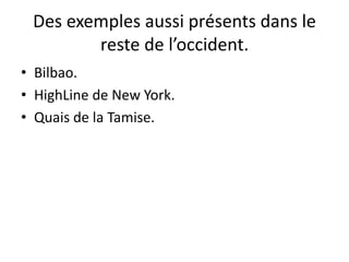 Des exemples aussi présents dans le
reste de l’occident.
• Bilbao.
• HighLine de New York.
• Quais de la Tamise.
 