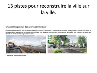 13 pistes pour reconstruire la ville sur
la ville.
 