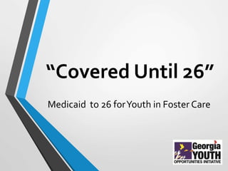 “Covered Until 26”
Medicaid to 26 forYouth in Foster Care
 